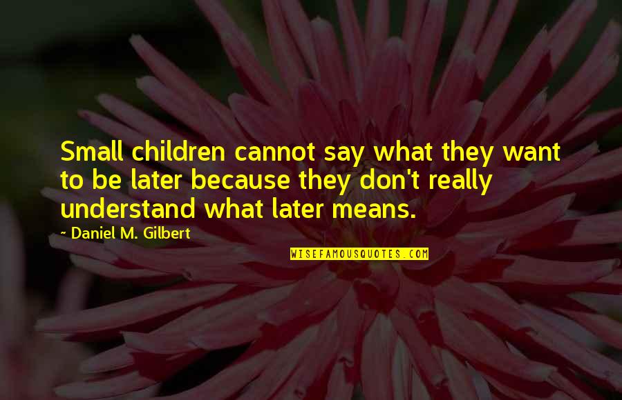 Cannot Understand Quotes By Daniel M. Gilbert: Small children cannot say what they want to