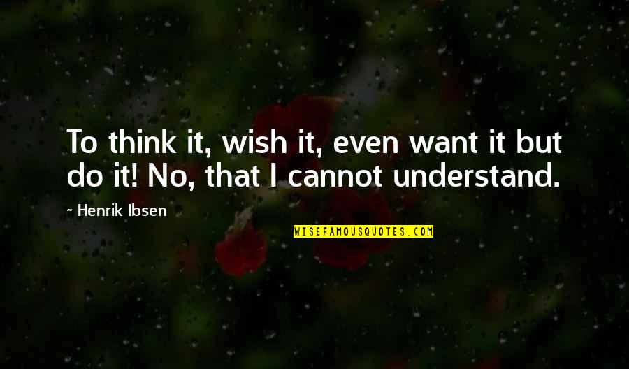 Cannot Understand Quotes By Henrik Ibsen: To think it, wish it, even want it