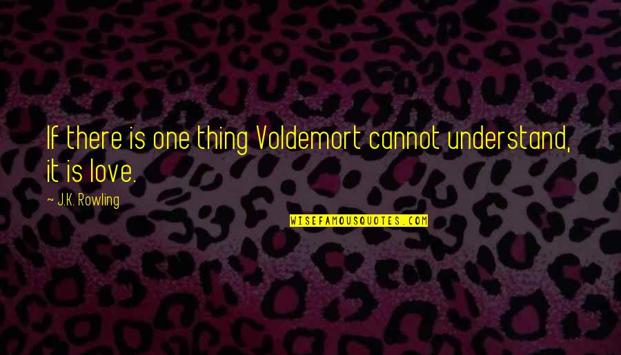 Cannot Understand Quotes By J.K. Rowling: If there is one thing Voldemort cannot understand,