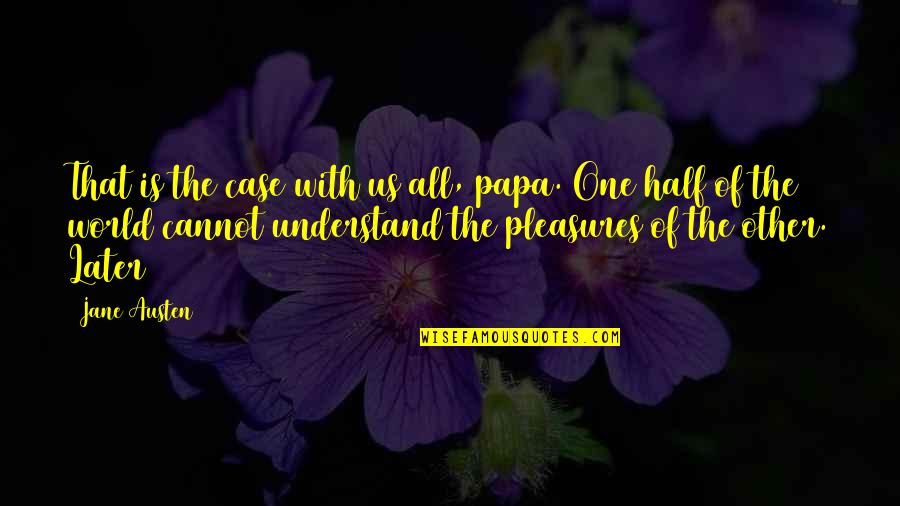 Cannot Understand Quotes By Jane Austen: That is the case with us all, papa.