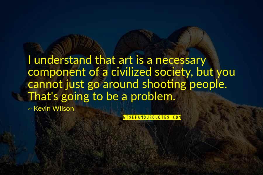 Cannot Understand Quotes By Kevin Wilson: I understand that art is a necessary component