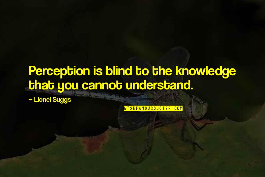 Cannot Understand Quotes By Lionel Suggs: Perception is blind to the knowledge that you