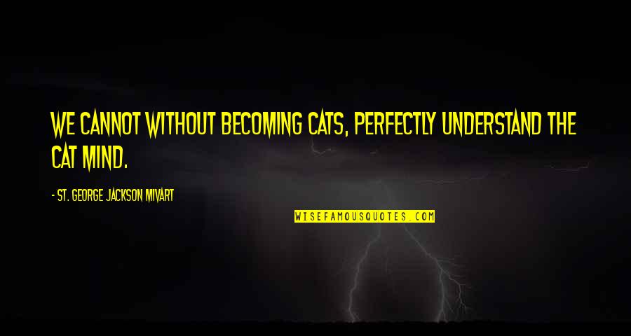 Cannot Understand Quotes By St. George Jackson Mivart: We cannot without becoming cats, perfectly understand the