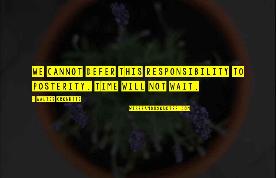 Cannot Wait Quotes By Walter Cronkite: We cannot defer this responsibility to posterity. Time Cannot Wait Quotes By Walter Cronkite: We cannot defer this responsibility to posterity. Time