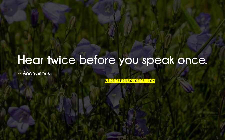 Cannot Wait To See You Quotes By Anonymous: Hear twice before you speak once.