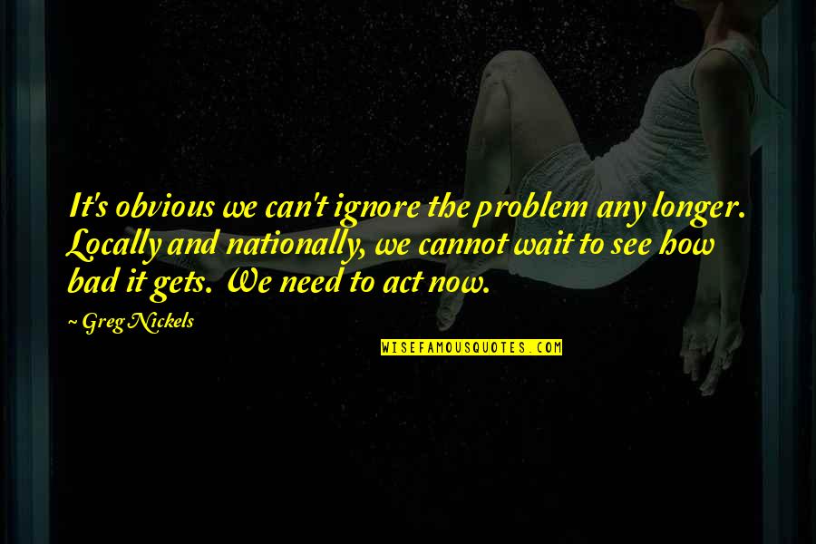 Cannot Wait To See You Quotes By Greg Nickels: It's obvious we can't ignore the problem any Cannot Wait To See You Quotes By Greg Nickels: It's obvious we can't ignore the problem any