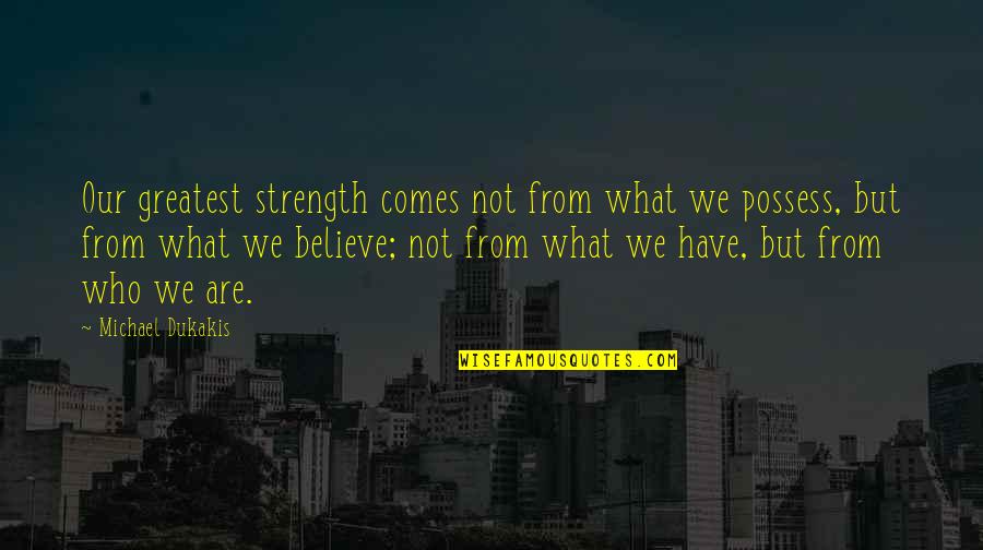 Cannotious Quotes By Michael Dukakis: Our greatest strength comes not from what we