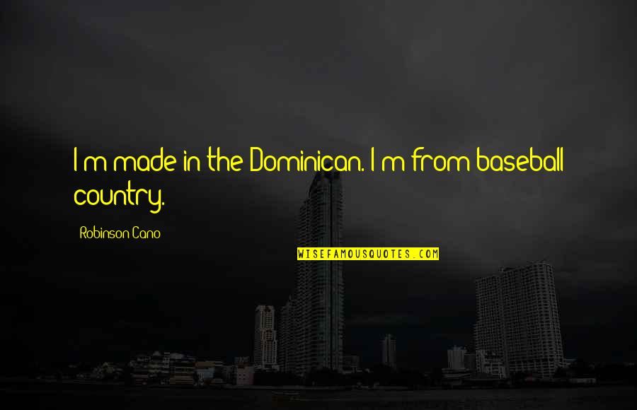 Cano Quotes By Robinson Cano: I'm made in the Dominican. I'm from baseball Cano Quotes By Robinson Cano: I'm made in the Dominican. I'm from baseball