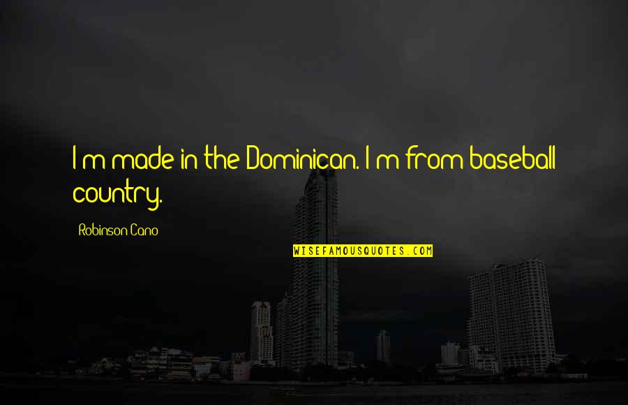 Cano Quotes By Robinson Cano: I'm made in the Dominican. I'm from baseball