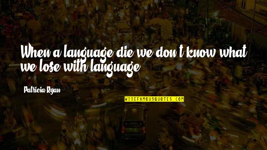 Cano Y Blunt Quotes By Patricia Ryan: When a language die we don't know what Cano Y Blunt Quotes By Patricia Ryan: When a language die we don't know what
