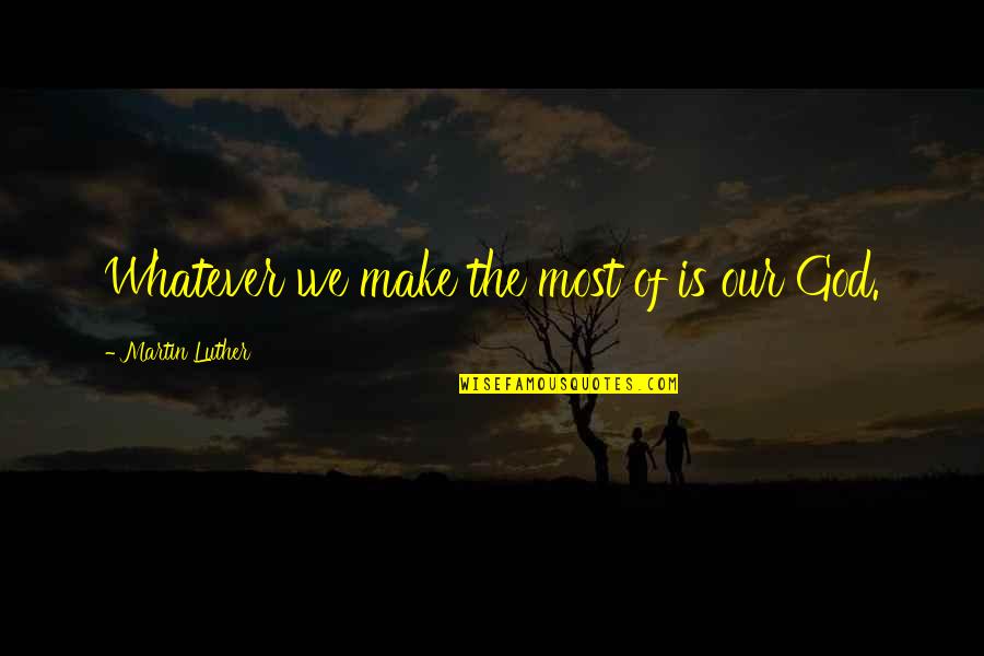 Canoan Quotes By Martin Luther: Whatever we make the most of is our