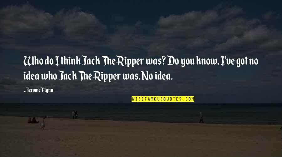 Canoe In The Pearl Quotes By Jerome Flynn: Who do I think Jack The Ripper was?