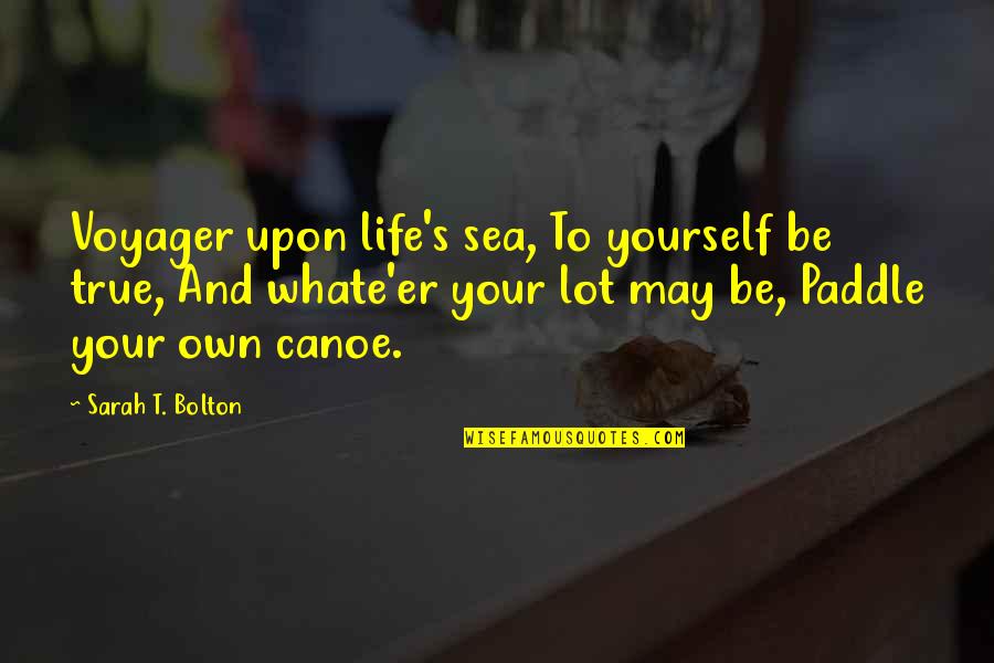 Canoe Paddle Quotes By Sarah T. Bolton: Voyager upon life's sea, To yourself be true,