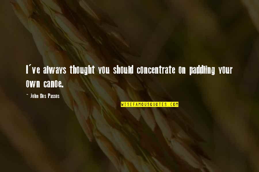 Canoe Paddling Quotes By John Dos Passos: I've always thought you should concentrate on paddling