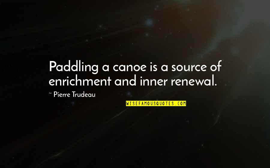 Canoe Paddling Quotes By Pierre Trudeau: Paddling a canoe is a source of enrichment