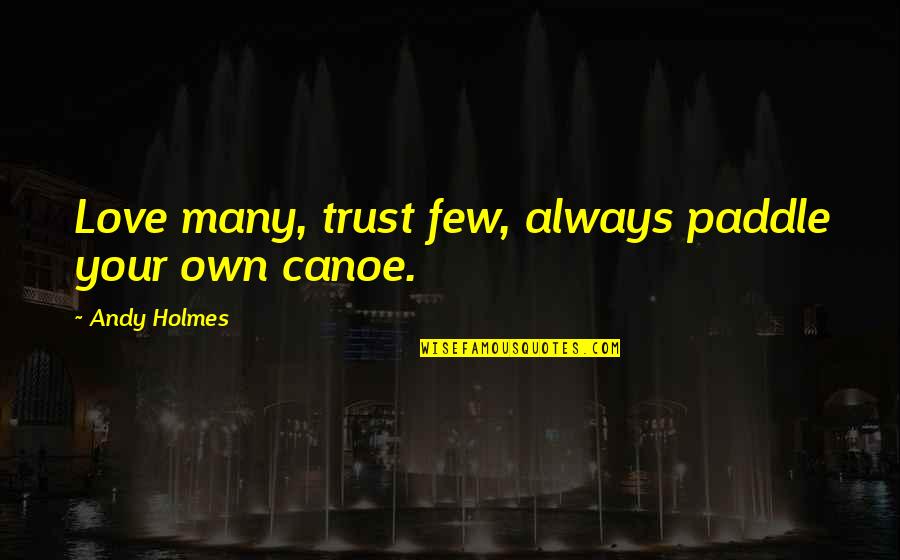 Canoe Quotes By Andy Holmes: Love many, trust few, always paddle your own Canoe Quotes By Andy Holmes: Love many, trust few, always paddle your own
