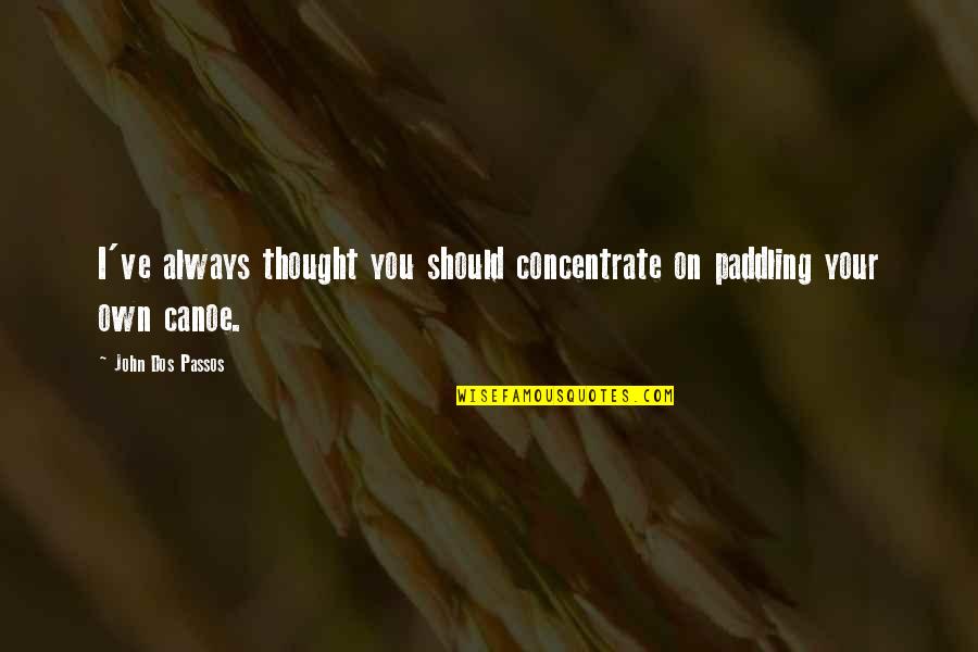Canoe Quotes By John Dos Passos: I've always thought you should concentrate on paddling Canoe Quotes By John Dos Passos: I've always thought you should concentrate on paddling