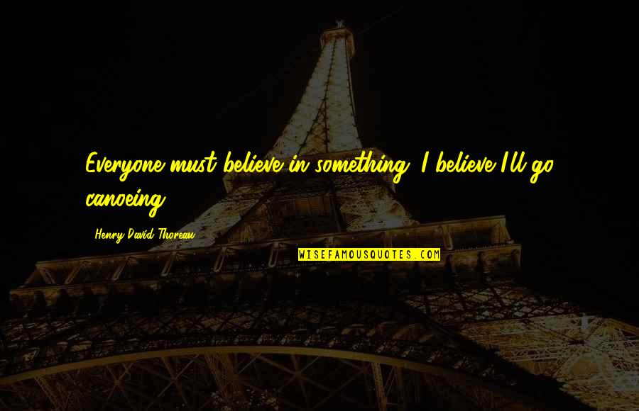 Canoeing Quotes By Henry David Thoreau: Everyone must believe in something. I believe I'll Canoeing Quotes By Henry David Thoreau: Everyone must believe in something. I believe I'll