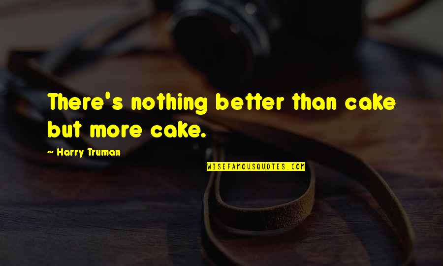 Canoles Quotes By Harry Truman: There's nothing better than cake but more cake. Canoles Quotes By Harry Truman: There's nothing better than cake but more cake.