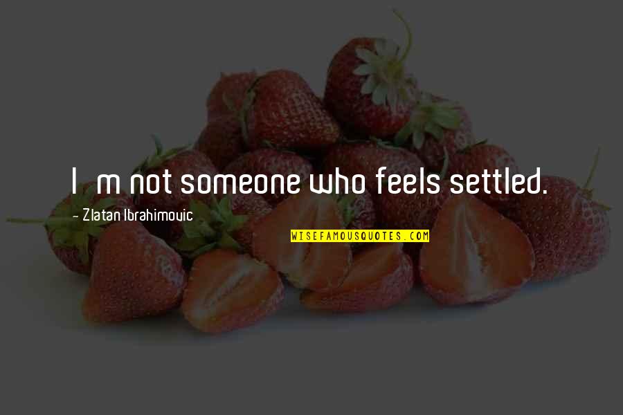 Canonical Hour Quotes By Zlatan Ibrahimovic: I'm not someone who feels settled.