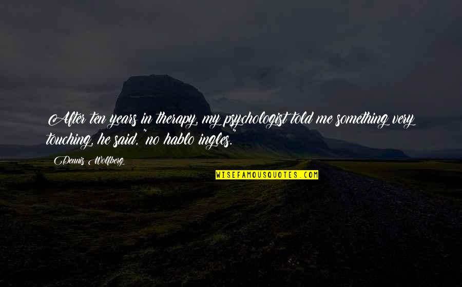 Canonigo In English Quotes By Dennis Wolfberg: After ten years in therapy, my psychologist told Canonigo In English Quotes By Dennis Wolfberg: After ten years in therapy, my psychologist told