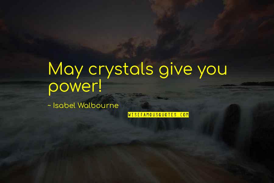Canonised Quotes By Isabel Walbourne: May crystals give you power!