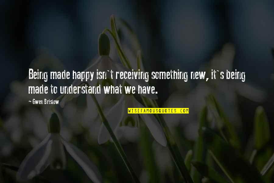 Canopy's Quotes By Gwen Bristow: Being made happy isn't receiving something new, it's