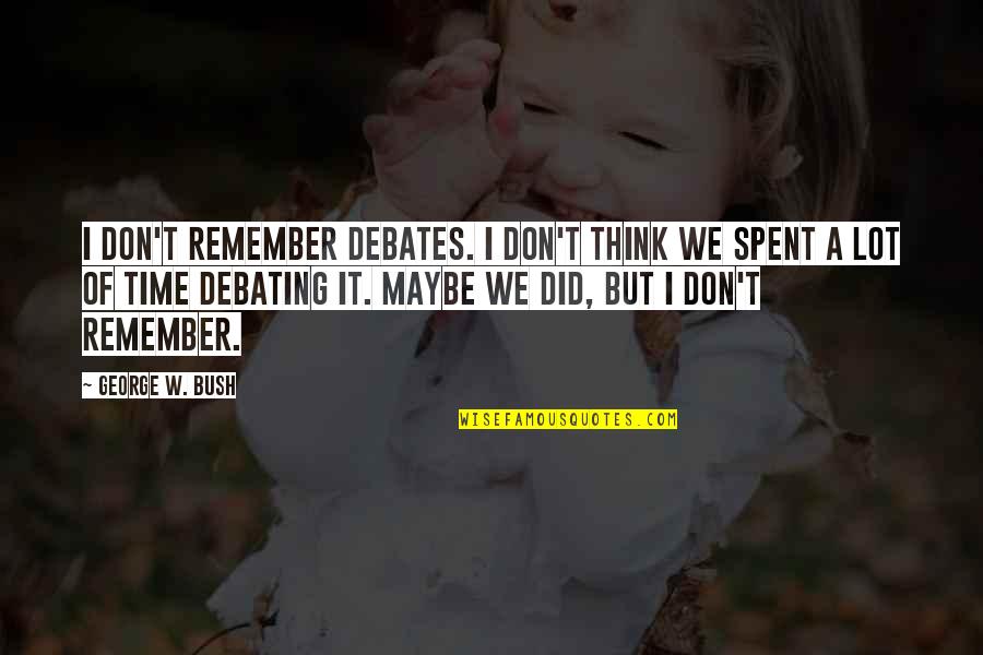 Canorae Quotes By George W. Bush: I don't remember debates. I don't think we Canorae Quotes By George W. Bush: I don't remember debates. I don't think we