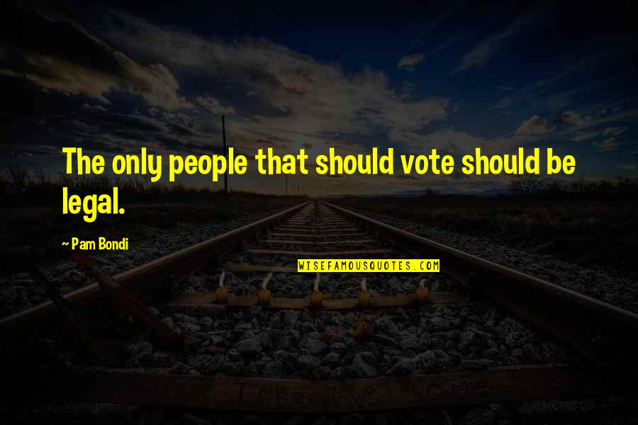 Canorae Quotes By Pam Bondi: The only people that should vote should be