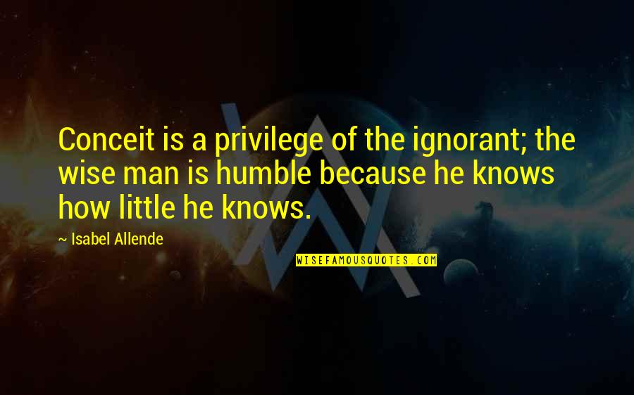 Canorous Quotes By Isabel Allende: Conceit is a privilege of the ignorant; the Canorous Quotes By Isabel Allende: Conceit is a privilege of the ignorant; the