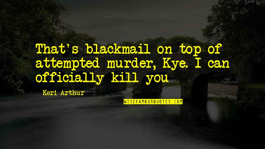 Canquintu Quotes By Keri Arthur: That's blackmail on top of attempted murder, Kye.