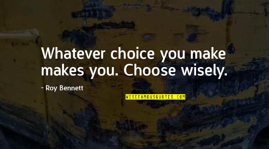 Cansada Quotes By Roy Bennett: Whatever choice you make makes you. Choose wisely.