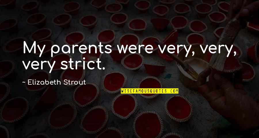 Cansados De Que Quotes By Elizabeth Strout: My parents were very, very, very strict. Cansados De Que Quotes By Elizabeth Strout: My parents were very, very, very strict.