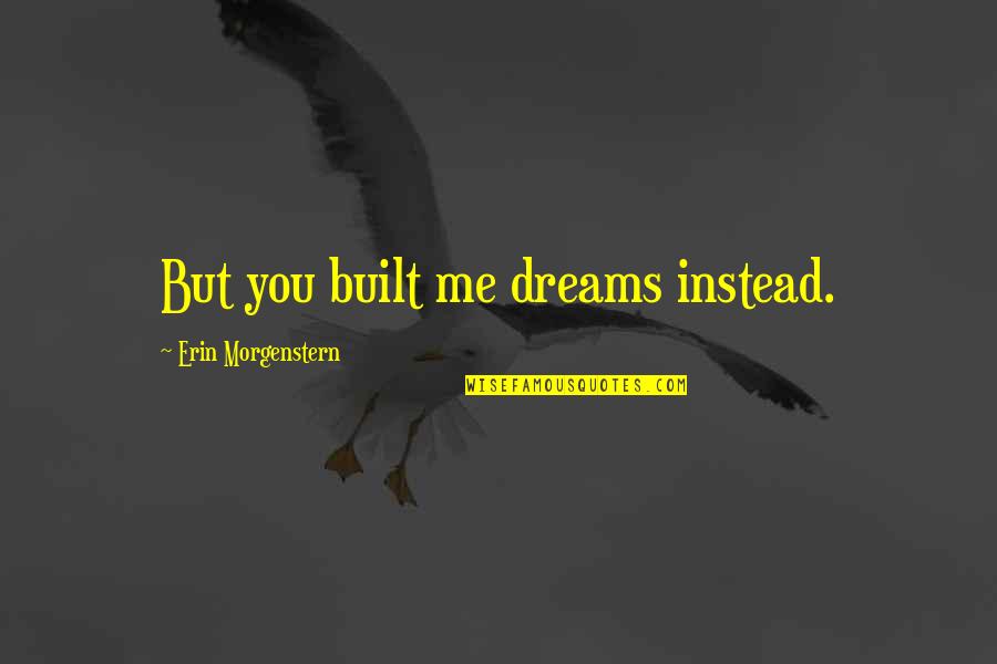 Cansir Quotes By Erin Morgenstern: But you built me dreams instead.