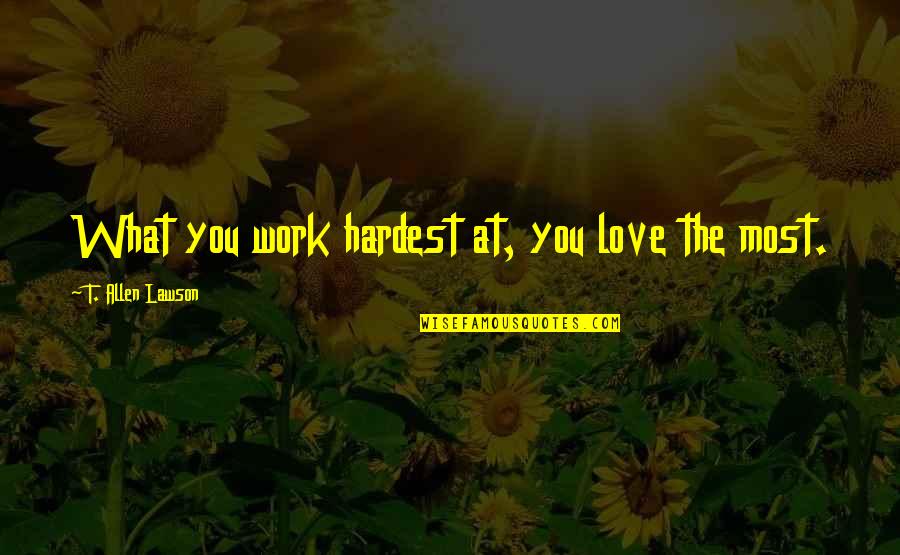 Cansler Sleeper Quotes By T. Allen Lawson: What you work hardest at, you love the Cansler Sleeper Quotes By T. Allen Lawson: What you work hardest at, you love the