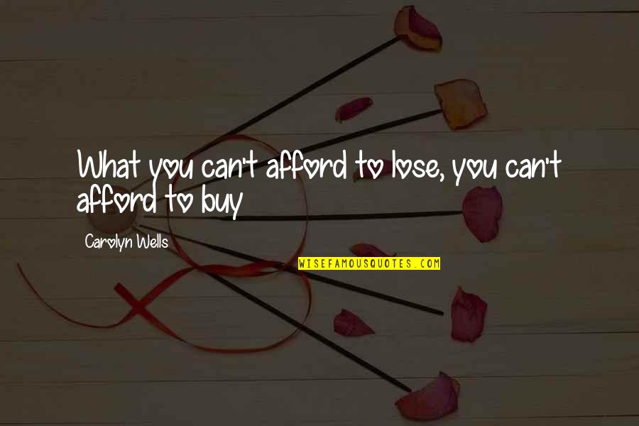 Can't Afford To Lose You Quotes By Carolyn Wells: What you can't afford to lose, you can't