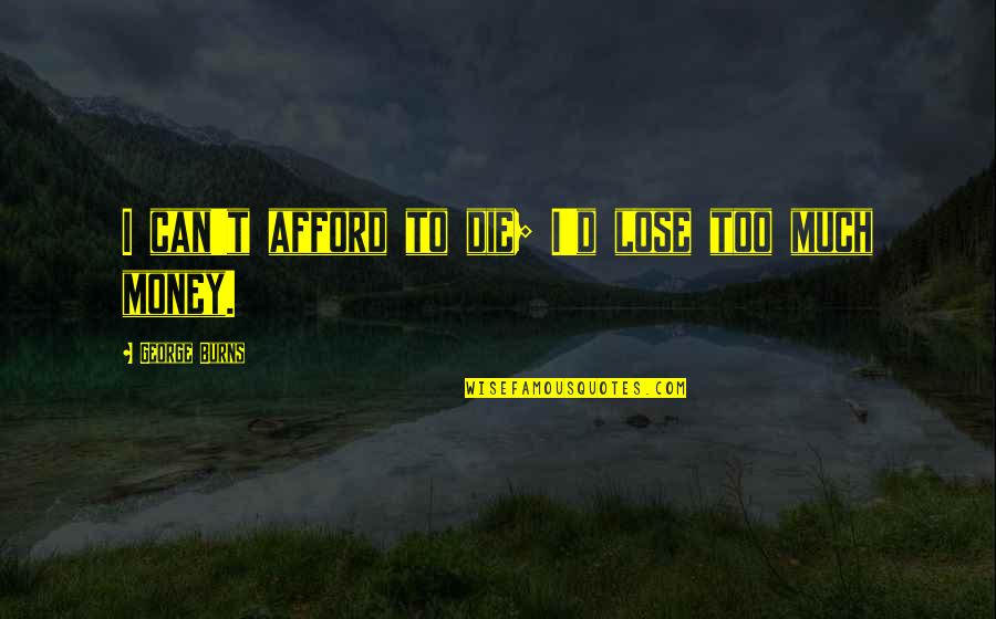 Can't Afford To Lose You Quotes By George Burns: I can't afford to die; I'd lose too