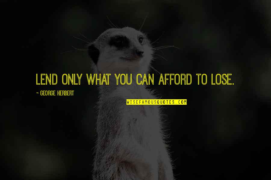 Can't Afford To Lose You Quotes By George Herbert: Lend only what you can afford to lose.