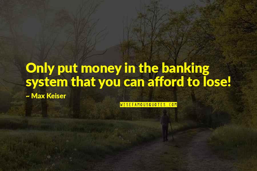 Can't Afford To Lose You Quotes By Max Keiser: Only put money in the banking system that