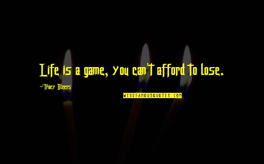 Can't Afford To Lose You Quotes By Tracy Bleers: Life is a game, you can't afford to