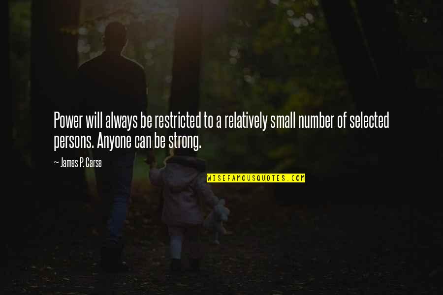 Can't Always Be Strong Quotes By James P. Carse: Power will always be restricted to a relatively Can't Always Be Strong Quotes By James P. Carse: Power will always be restricted to a relatively