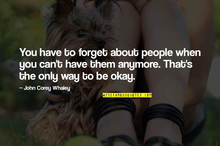 Can't Anymore Quotes By John Corey Whaley: You have to forget about people when you