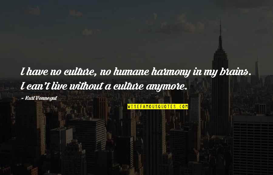 Can't Anymore Quotes By Kurt Vonnegut: I have no culture, no humane harmony in