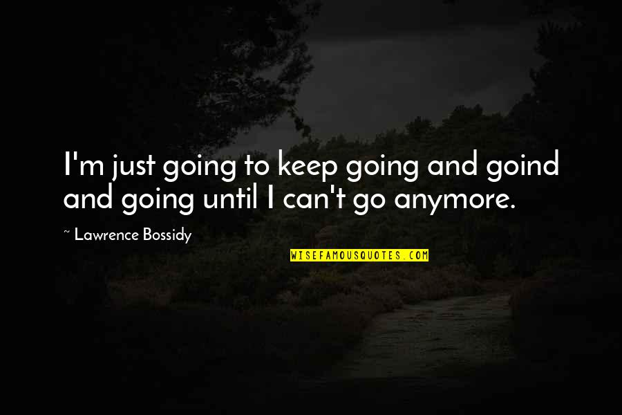Can't Anymore Quotes By Lawrence Bossidy: I'm just going to keep going and goind