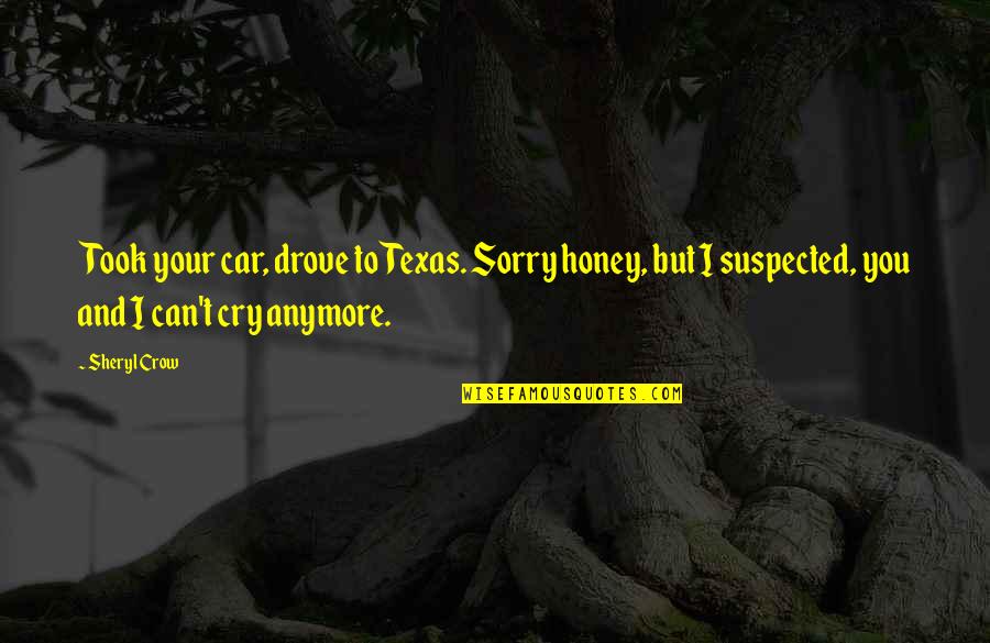 Can't Anymore Quotes By Sheryl Crow: Took your car, drove to Texas. Sorry honey,