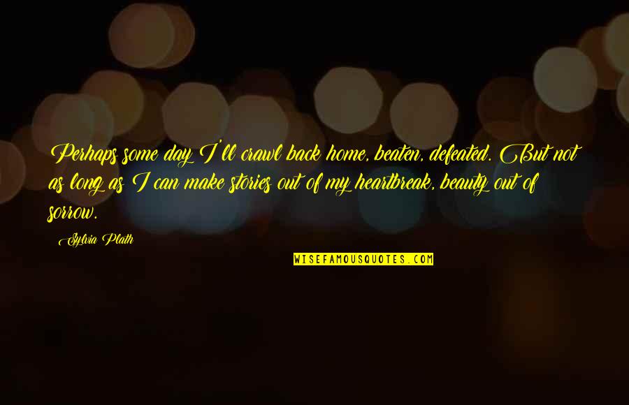 Can't Be Beaten Quotes By Sylvia Plath: Perhaps some day I'll crawl back home, beaten, Can't Be Beaten Quotes By Sylvia Plath: Perhaps some day I'll crawl back home, beaten,