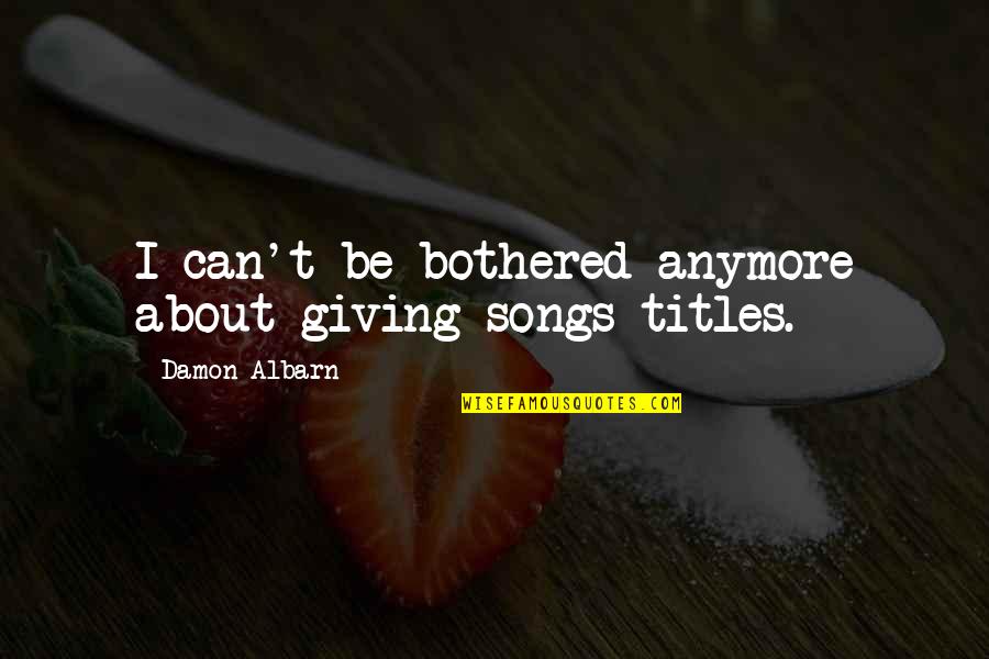Can't Be Bothered Anymore Quotes By Damon Albarn: I can't be bothered anymore about giving songs