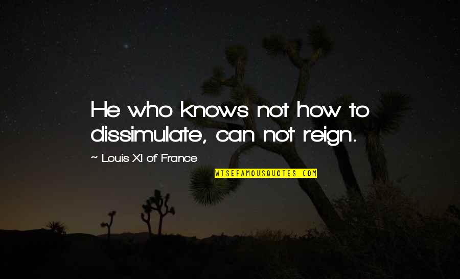 Can't Be Bothered Anymore Quotes By Louis XI Of France: He who knows not how to dissimulate, can
