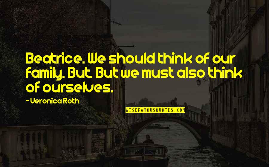 Can't Be Bothered Anymore Quotes By Veronica Roth: Beatrice. We should think of our family. But.