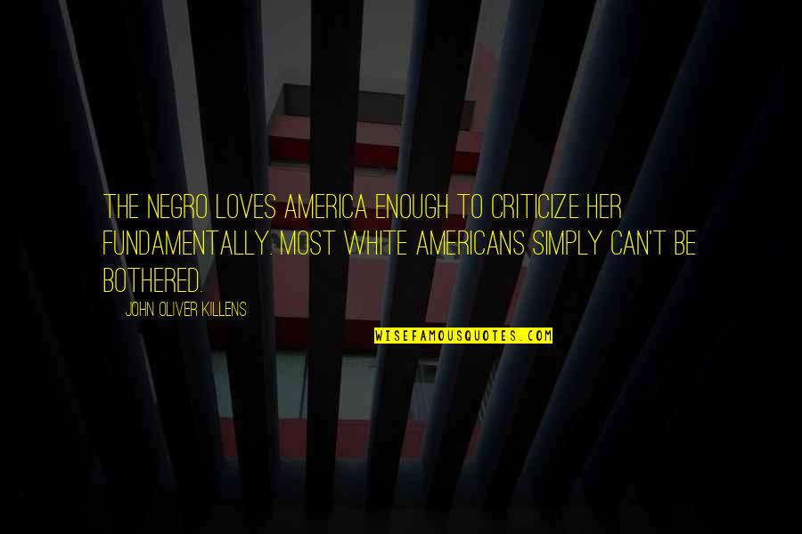 Can't Be Bothered Quotes By John Oliver Killens: The Negro loves America enough to criticize her
